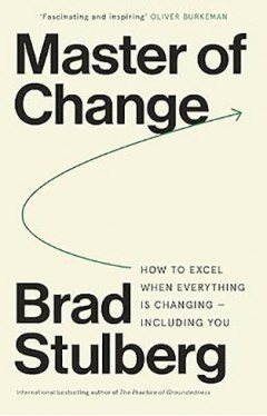 Master of Change - How to Excel When Everything Is Changing - Including You